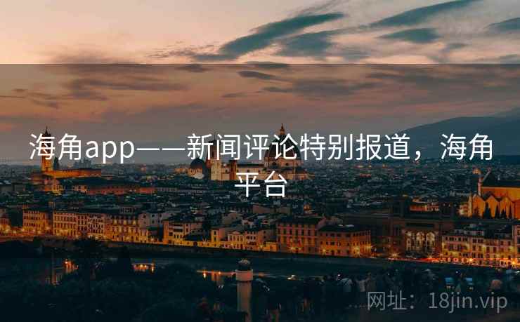 海角app——新闻评论特别报道，海角平台
