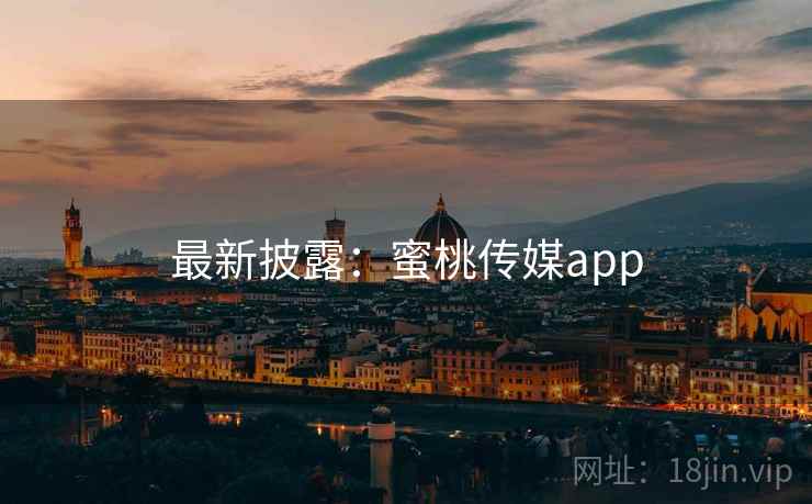 最新披露：蜜桃传媒app