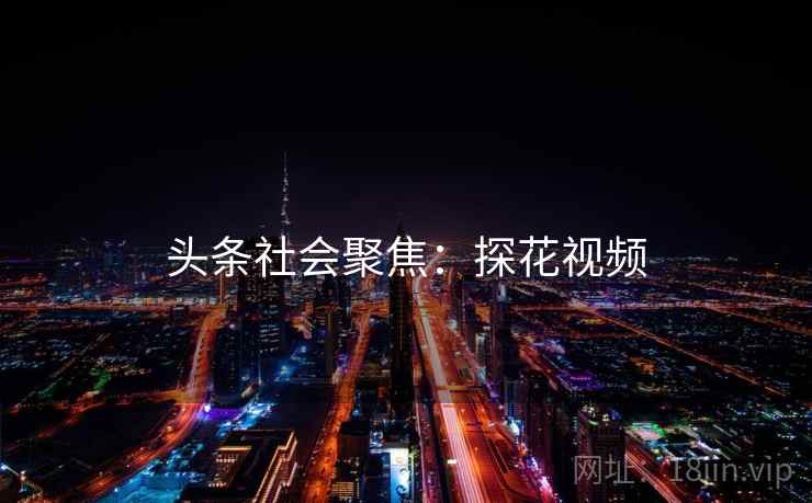 头条社会聚焦：探花视频