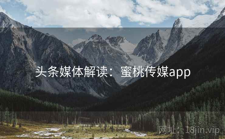 头条媒体解读：蜜桃传媒app