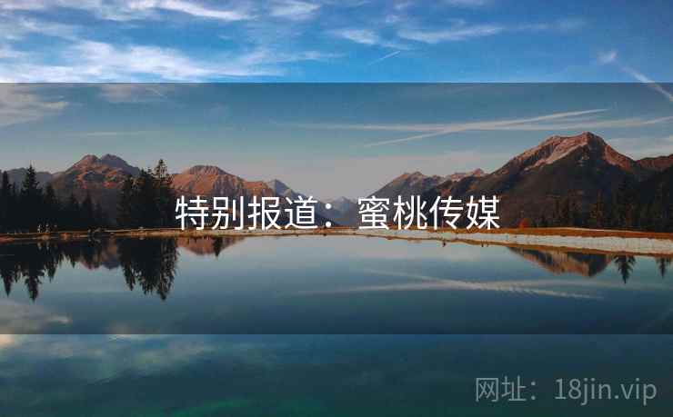 特别报道：蜜桃传媒