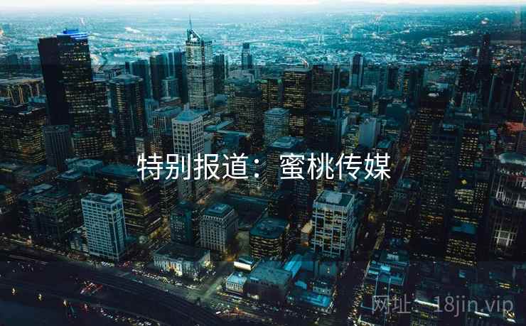 特别报道：蜜桃传媒