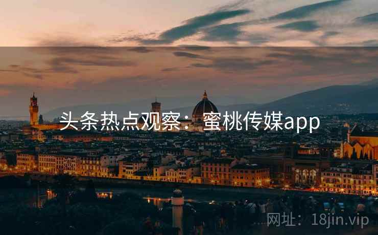 头条热点观察：蜜桃传媒app