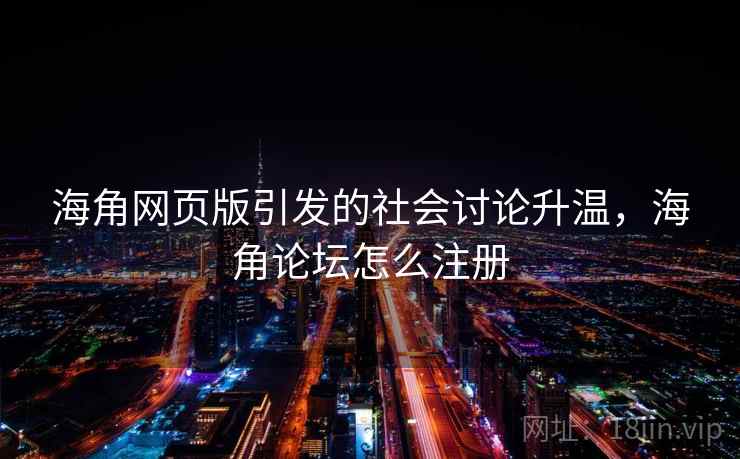 海角网页版引发的社会讨论升温，海角论坛怎么注册