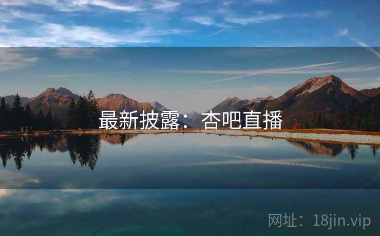 最新披露：杏吧直播