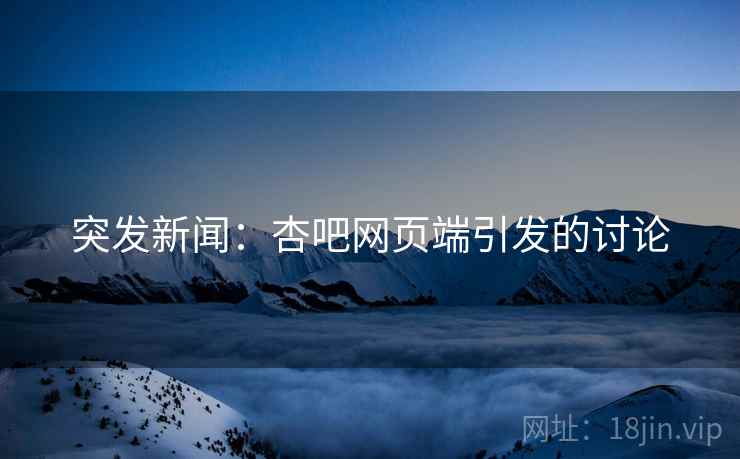 突发新闻：杏吧网页端引发的讨论
