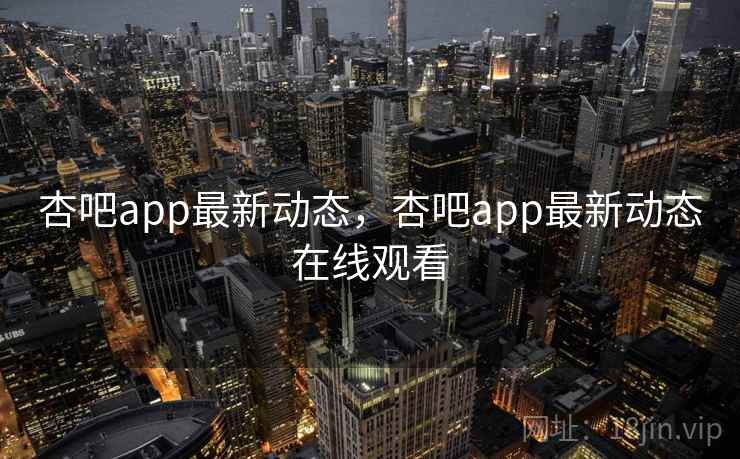 杏吧app最新动态，杏吧app最新动态在线观看