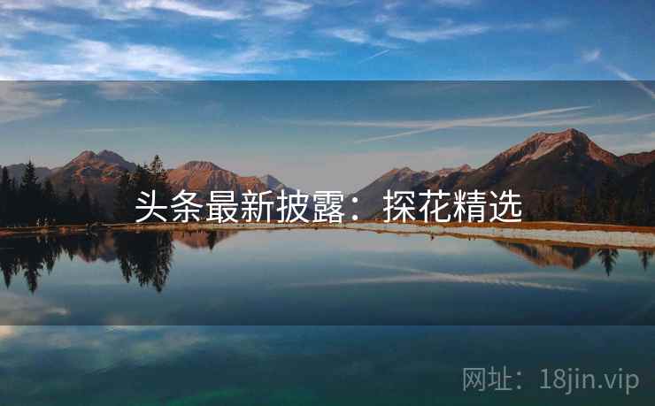 头条最新披露：探花精选