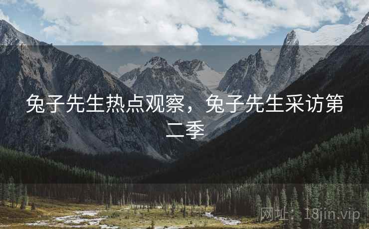 兔子先生热点观察，兔子先生采访第二季