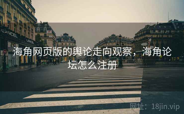 海角网页版的舆论走向观察，海角论坛怎么注册