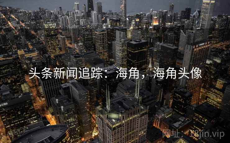 头条新闻追踪：海角，海角头像