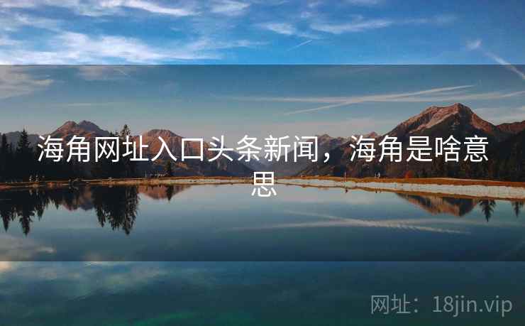 海角网址入口头条新闻，海角是啥意思