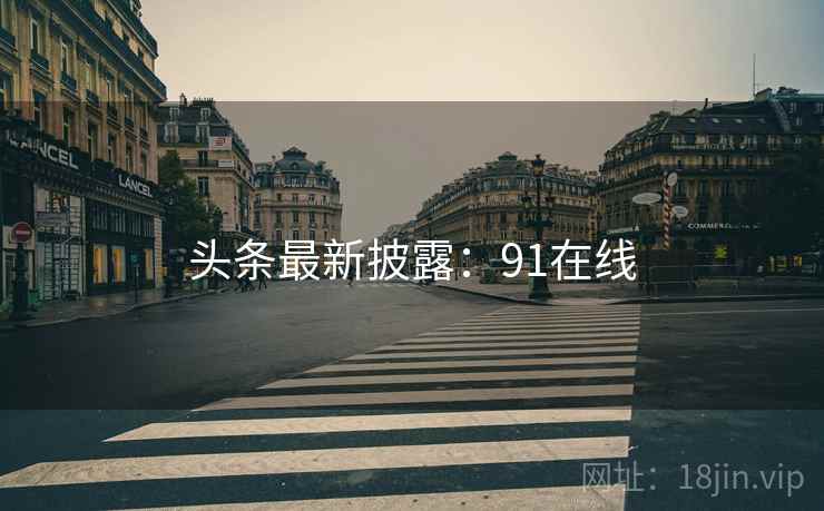 头条最新披露：91在线