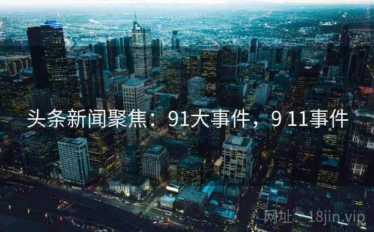 头条新闻聚焦：91大事件，9 11事件