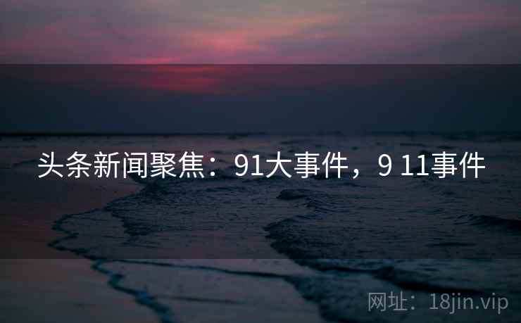 头条新闻聚焦：91大事件，9 11事件