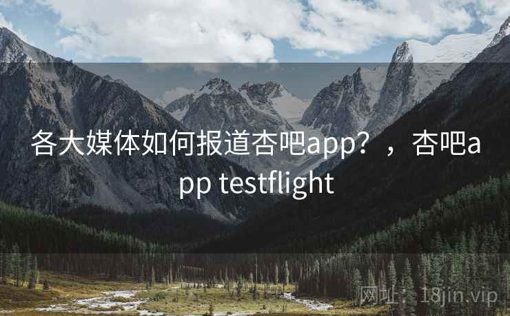 各大媒体如何报道杏吧app?,杏吧app testflight 各大媒体如何报道杏吧app?,杏吧app testflight