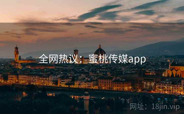 全网热议：蜜桃传媒app