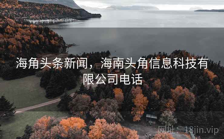 海角头条新闻，海南头角信息科技有限公司电话