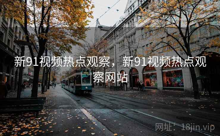 新91视频热点观察，新91视频热点观察网站